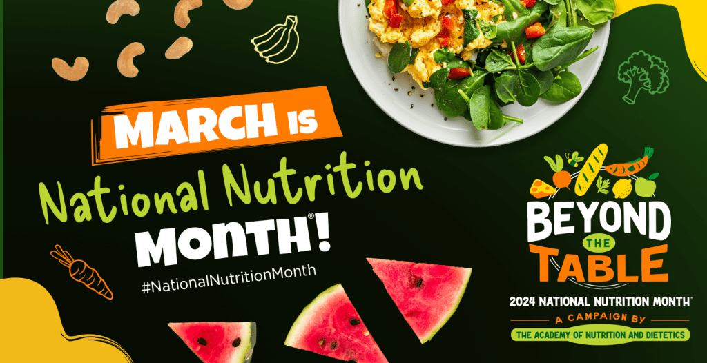 Infographic with picture of fruits, vegetables and scrambled eggs. In the center it read March is National Nutrition Month. On the right it read Beyond the Table 2024 National Nutrition Month A campaign by the academy of nutrition and dietetics.